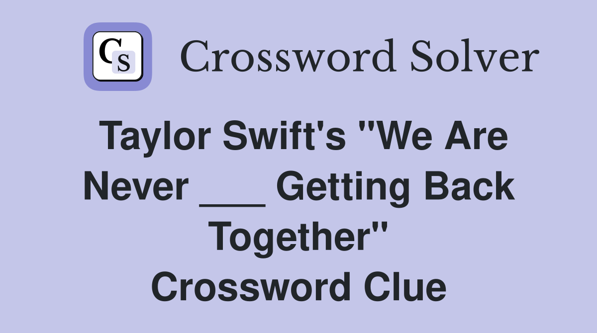 Taylor Swift's "We Are Never ___ Getting Back Together" Crossword
